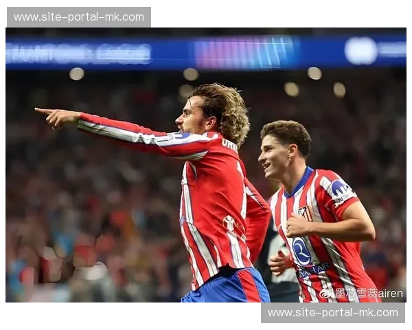 马竞3-1完胜皇家社会，格列兹曼一射两传主导比赛。